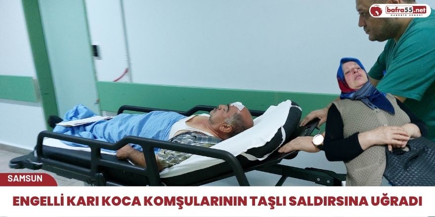 Engelli Karı Koca komşularının taşlı saldırsına uğradı