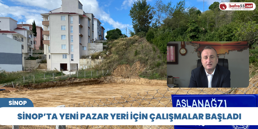 Sinop’ta yeni pazar yeri için çalışmalar başladı