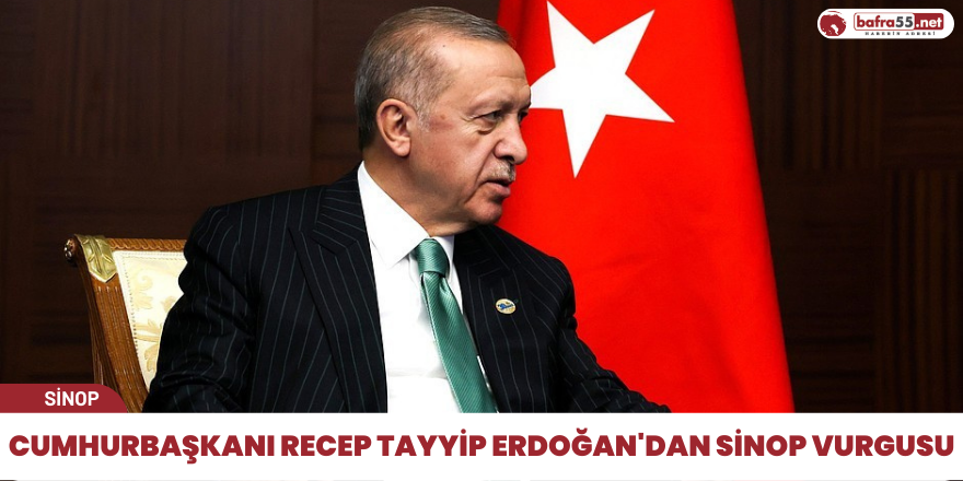 Cumhurbaşkanı Recep Tayyip Erdoğan'dan Sinop Vurgusu