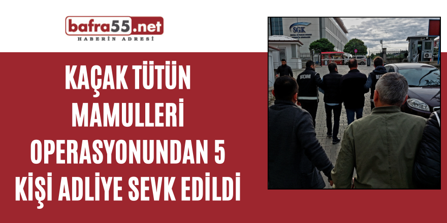 Kaçak tütün mamulleri operasyonundan 5 kişi adliye sevk edildi