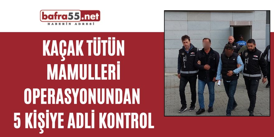 Kaçak tütün mamulleri operasyonundan 5 kişiye adli kontrol