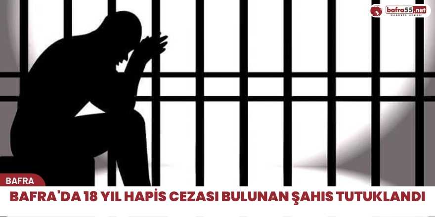 Bafra'da 18 yıl hapis cezası bulunan şahıs tutuklandı