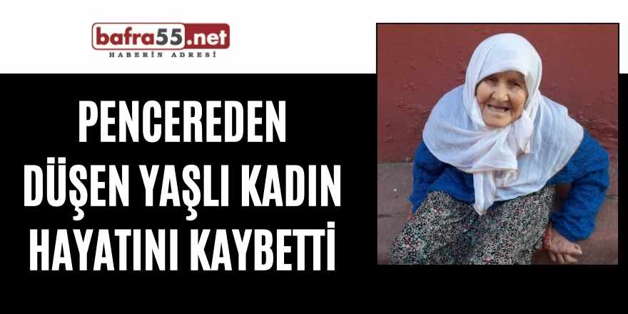 Pencereden düşen yaşlı kadın hayatını kaybetti