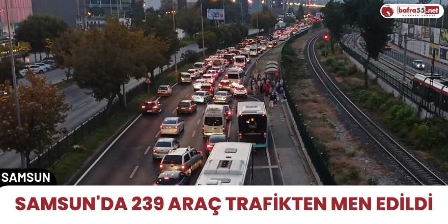 Samsun'da 239 araç trafikten men edildi