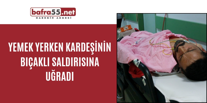 Yemek yerken kardeşinin bıçaklı saldırısına uğradı