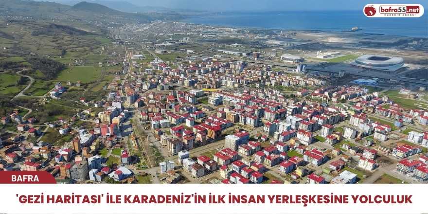 'Gezi Haritası' ile Karadeniz'in ilk insan yerleşkesine yolculuk