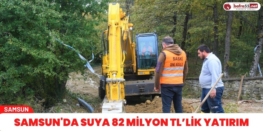 Samsun'da suya 82 milyon TL’lik yatırım