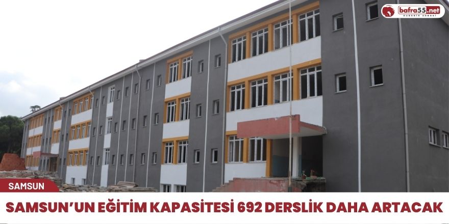 Samsun’un eğitim kapasitesi 692 derslik daha artacak