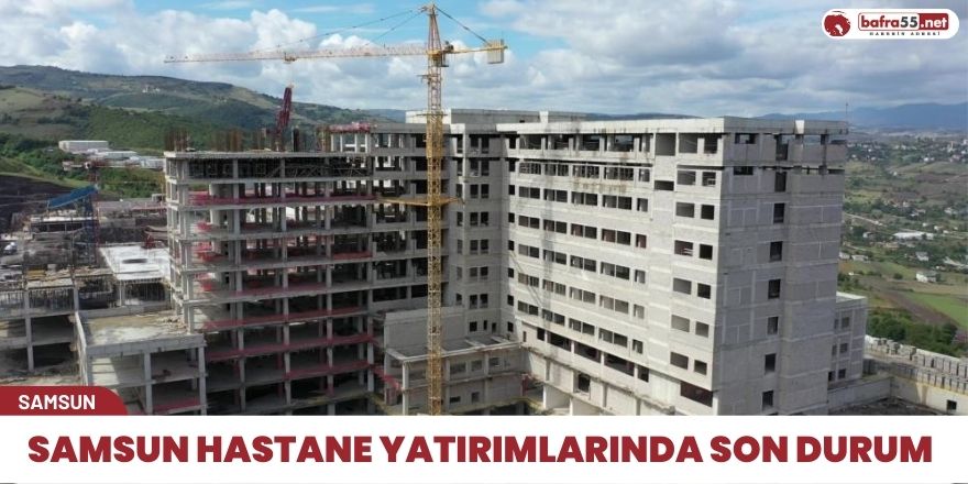 Samsun hastane yatırımlarında son durum