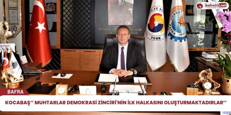 Kocabaş‘’ Muhtarlar demokrasi zinciri'nin ilk halkasını oluşturmaktadırlar’’