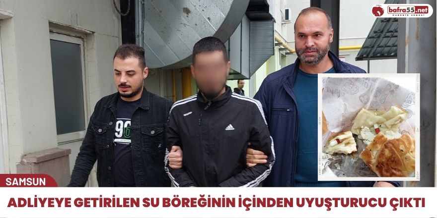 Adliyeye getirilen su böreğinin içinden uyuşturucu çıktı