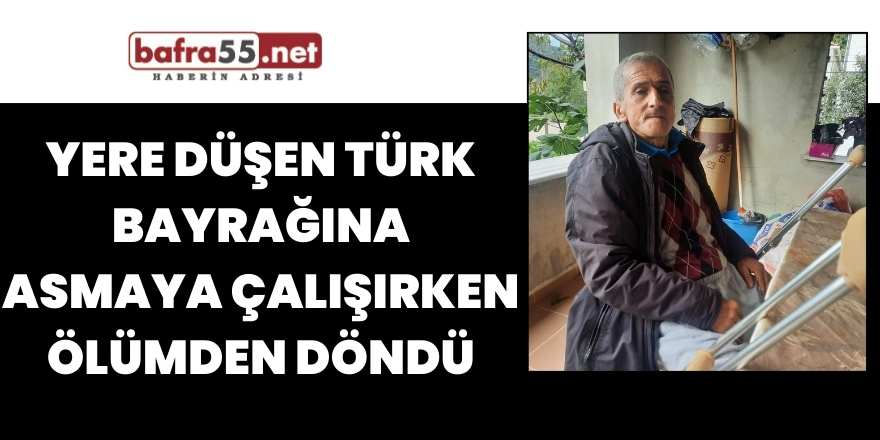 Yere düşen Türk Bayrağına asmaya çalışırken ölümden döndü