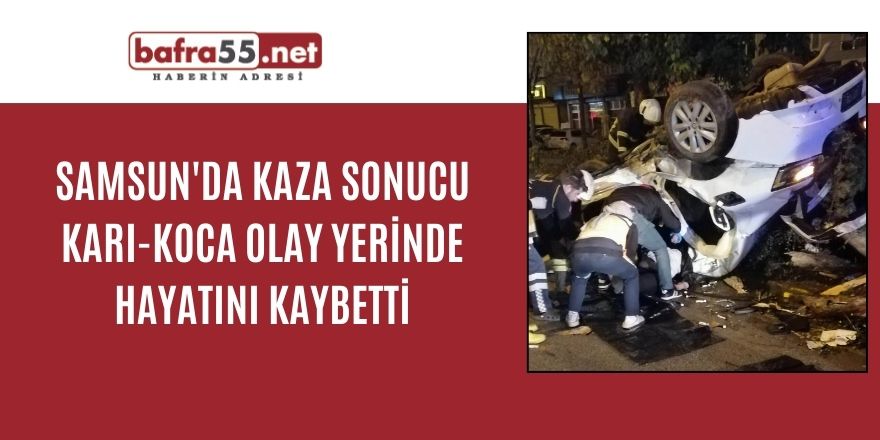 Samsun'da kaza sonucu karı-koca olay yerinde hayatını kaybetti