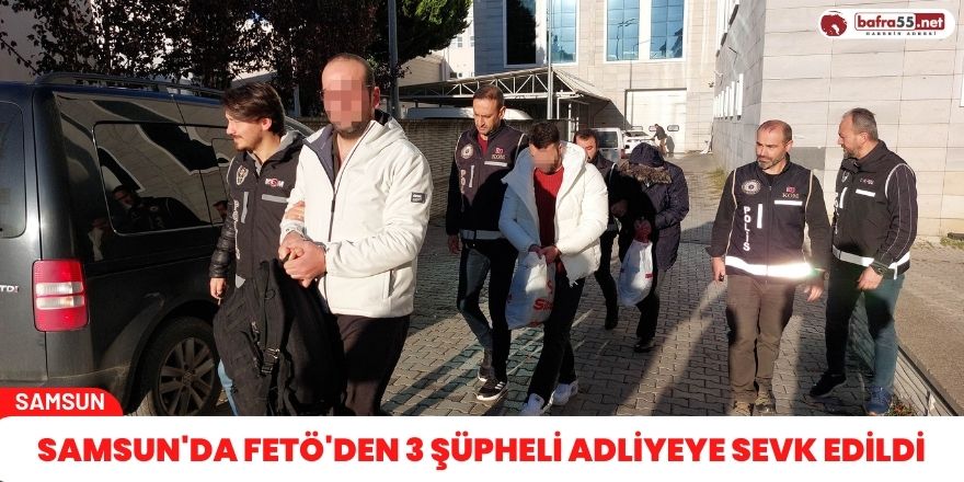 Samsun'da FETÖ'den 3 şüpheli adliyeye sevk edildi