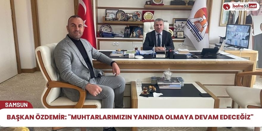 Başkan Özdemir: "Muhtarlarımızın yanında olmaya devam edeceğiz"