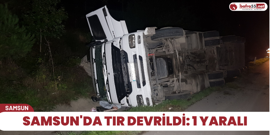 Samsun'da tır devrildi: 1 yaralı