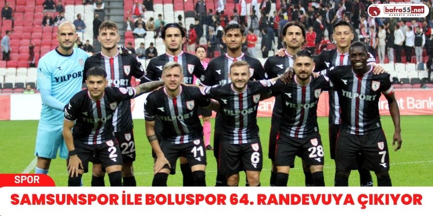 Samsunspor ile Boluspor 64. randevuya çıkıyor
