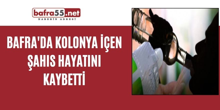 Bafra'da kolonya içen şahıs hayatını kaybetti