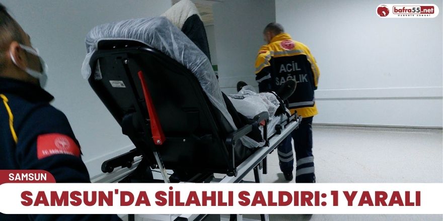 Samsun'da silahlı saldırı: 1 yaralı