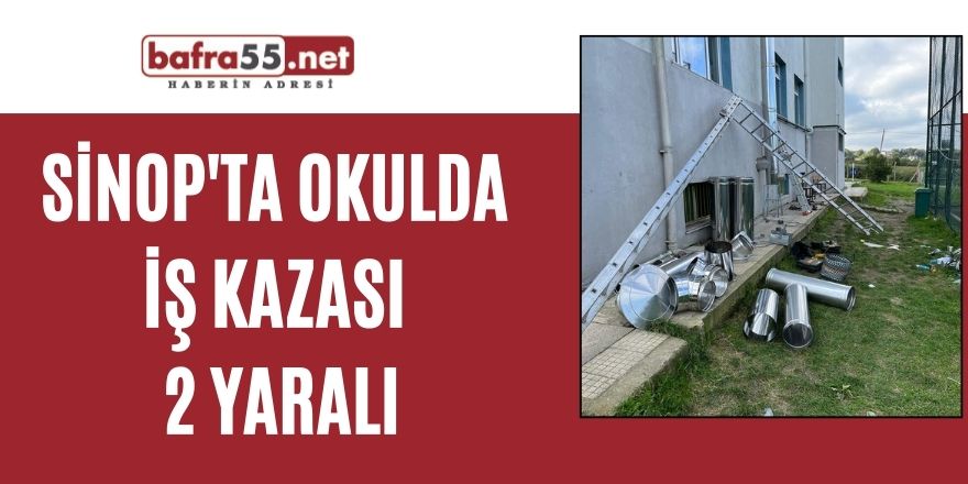 Sinop'ta okulda iş kazası: 2 yaralı