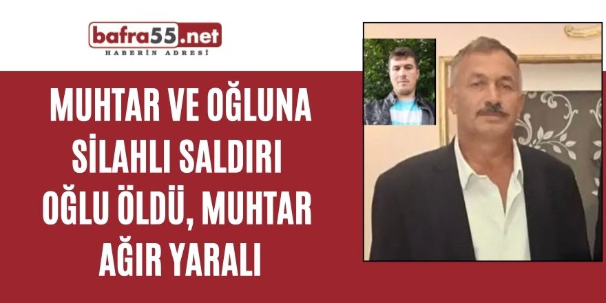 Muhtar ve oğluna silahlı saldırı: Oğlu öldü, muhtar ağır yaralı