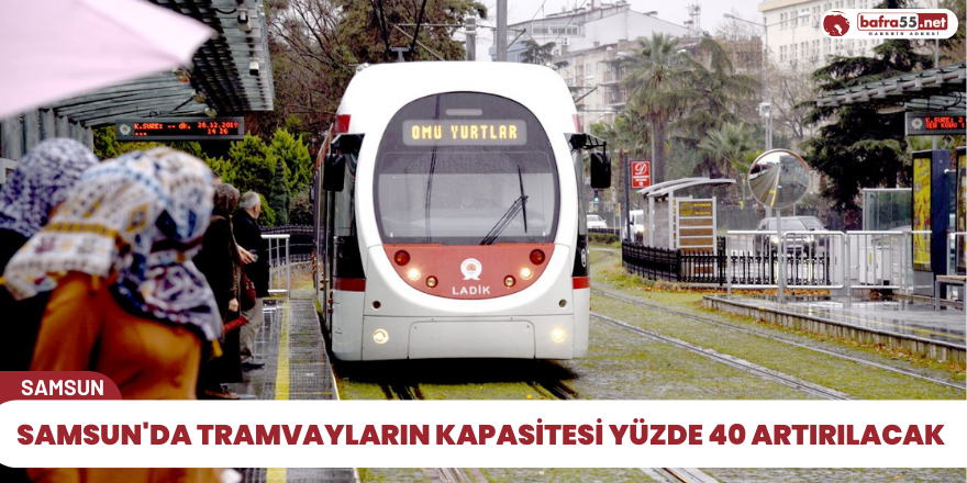 Samsun'da tramvayların kapasitesi yüzde 40 artırılacak