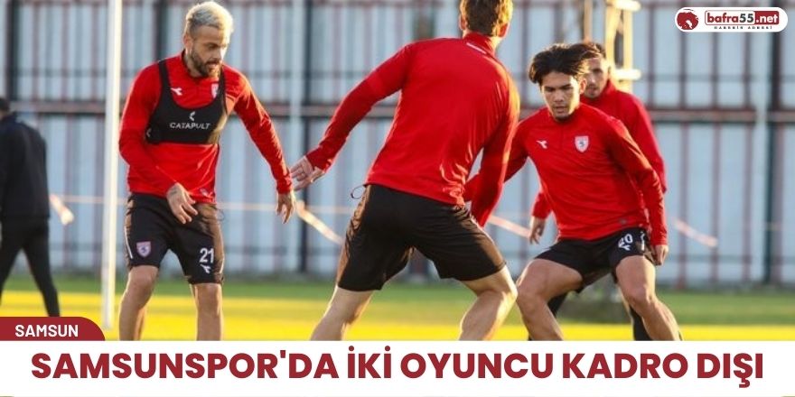 Samsunspor'da iki oyuncu kadro dışı