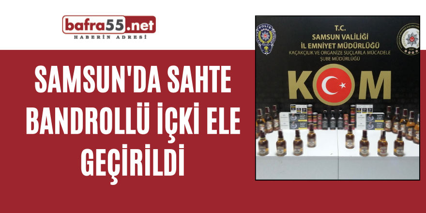 Samsun'da sahte bandrollü içki ele geçirildi