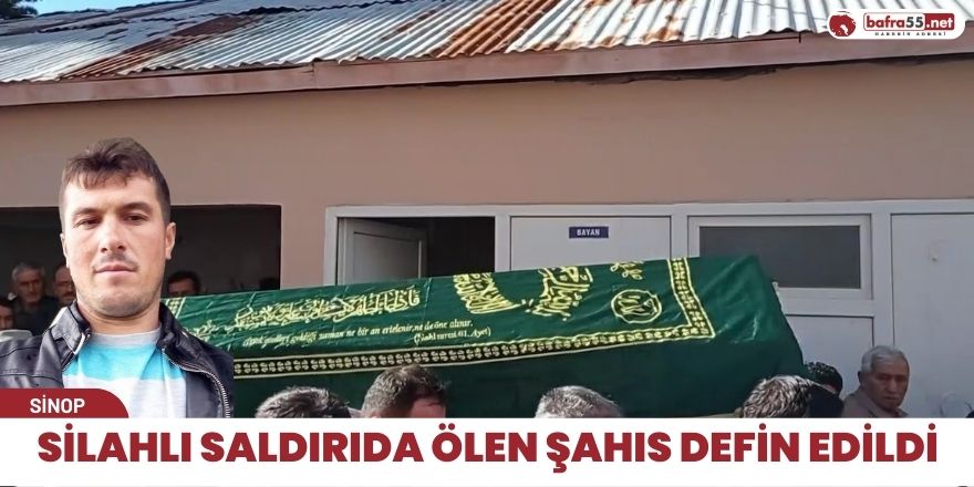 Silahlı saldırıda ölen şahıs defin edildi