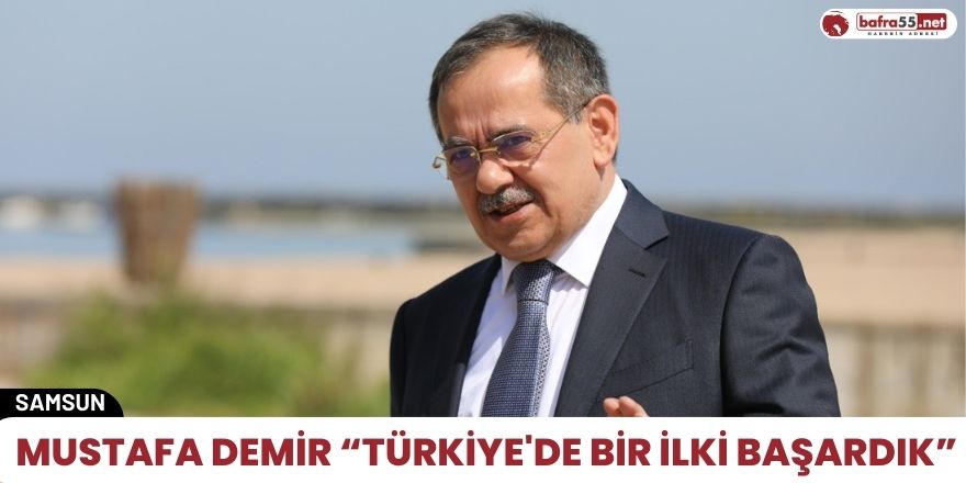 Mustafa Demir “Türkiye'de bir ilki başardık”