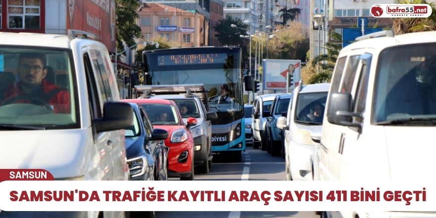 Samsun'da trafiğe kayıtlı araç sayısı 411 bini geçti