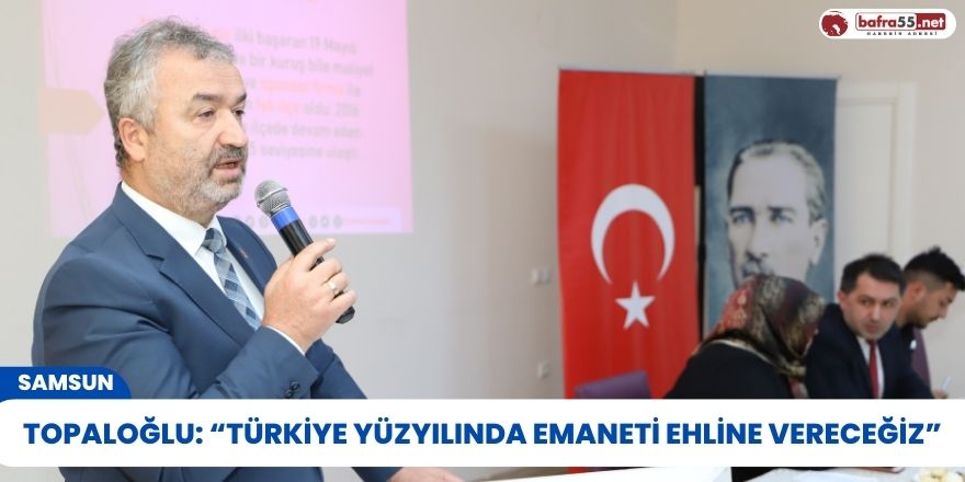 Topaloğlu: “Türkiye yüzyılında emaneti ehline vereceğiz”