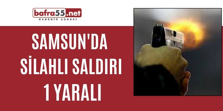 Samsun'da silahlı saldırı: 1 yaralı