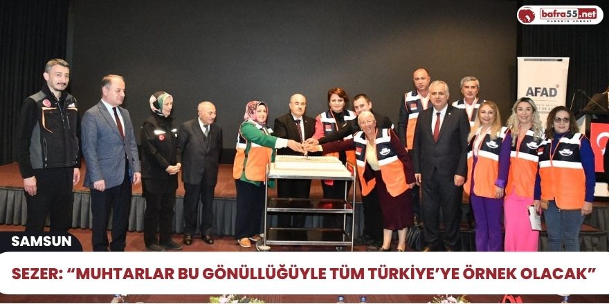 Sezer: “Muhtarlar bu gönüllüğüyle tüm Türkiye’ye örnek olacak”