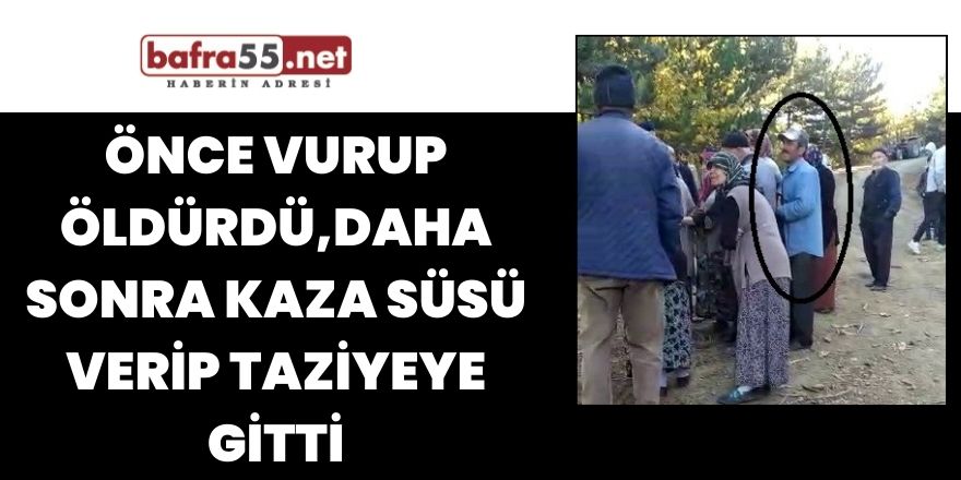 Önce vurup öldürdü,daha sonra kaza süsü verip taziyeye gitti