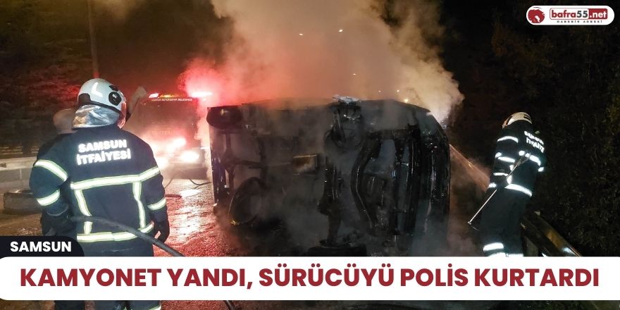 Kamyonet yandı, sürücüyü polis kurtardı