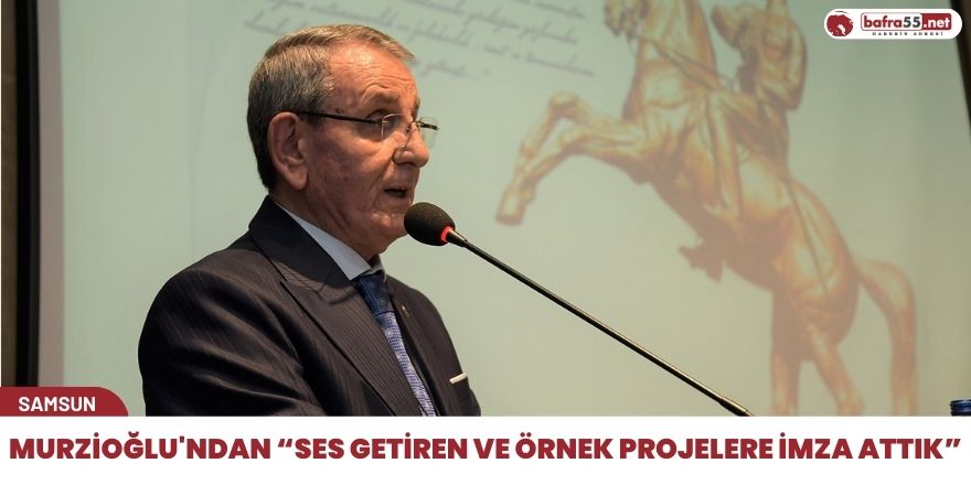 Murzioğlu'ndan “Ses getiren ve örnek projelere imza attık”