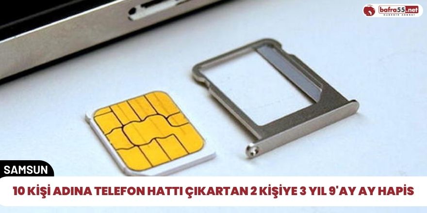 10 kişi adına telefon hattı çıkartan 2 kişiye 3 yıl 9'ay ay hapis