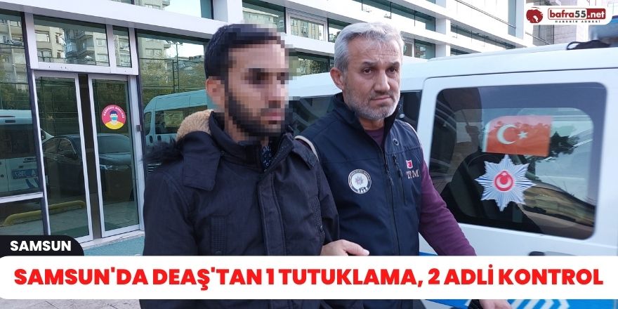 Samsun'da DEAŞ'tan 1 tutuklama, 2 adli kontrol