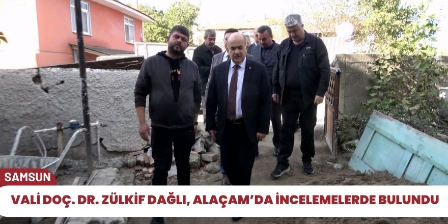 Vali Doç. Dr. Zülkif Dağlı, Alaçam’da incelemelerde bulundu