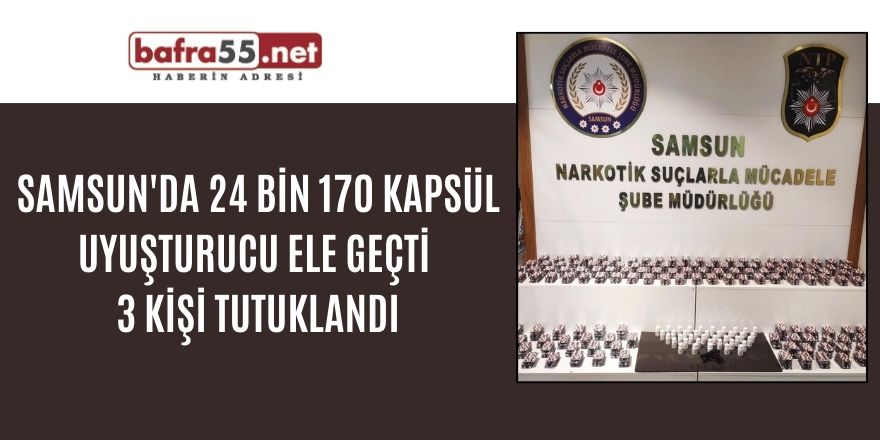 Samsun'da 24 bin 170 kapsül uyuşturucu ele geçti: 3 kişi tutuklandı