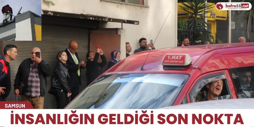 Samsun'da insanlığın geldiği son nokta