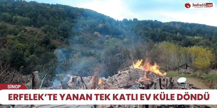 Erfelek’te yanan tek katlı ev küle döndü