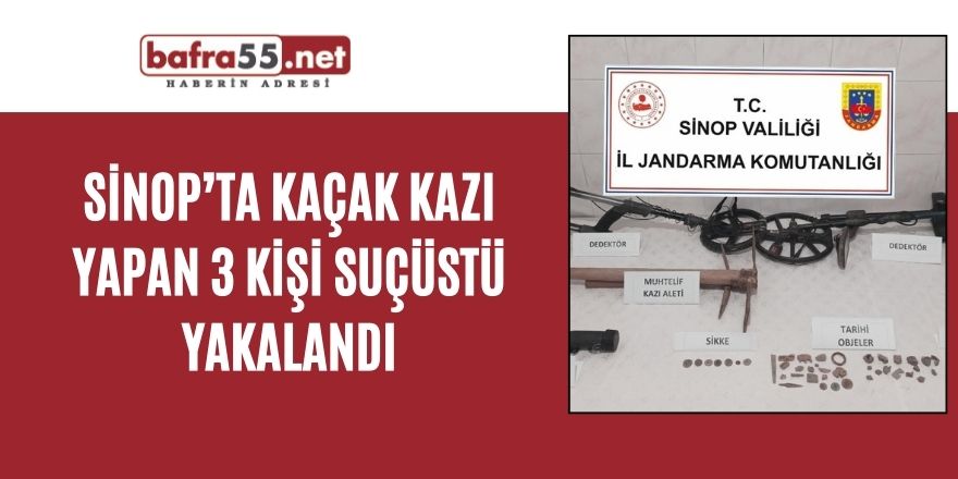 Sinop’ta kaçak kazı yapan 3 kişi suçüstü yakalandı