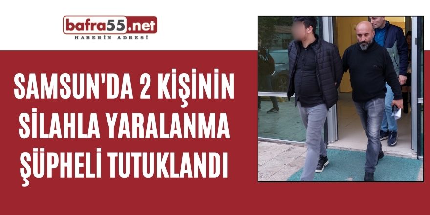 Samsun'da 2 kişinin silahla yaralanma şüpheli tutuklandı