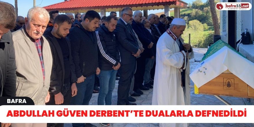 Abdullah Güven Derbent’te Dualarla Defnedildi