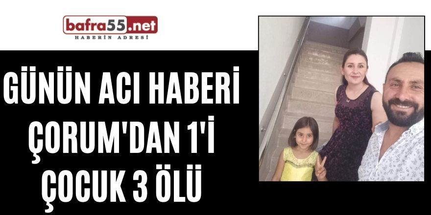 Günün acı haberi Çorum'dan 1'i çocuk 3 ölü