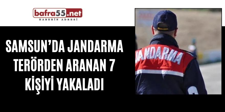 Samsun’da jandarma terörden aranan 7 kişiyi yakaladı