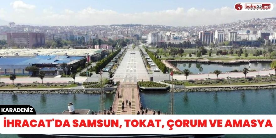 ihracat'da Samsun, Tokat, Çorum ve Amasya