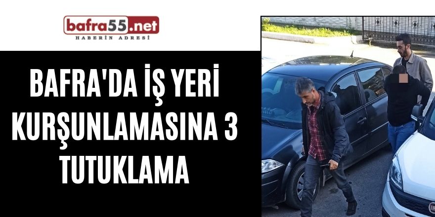 Bafra'da iş yeri kurşunlamasına 3 tutuklama